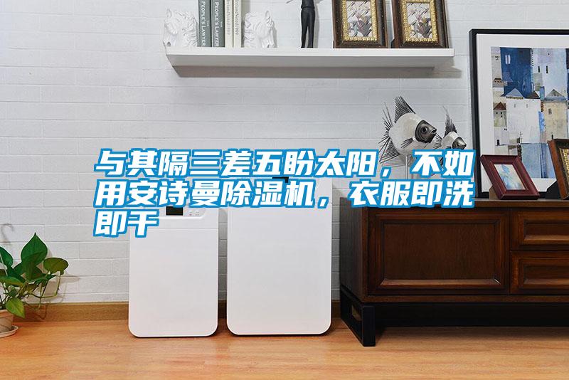 與其隔三差五盼太陽，不如用安詩曼除濕機，衣服即洗即干