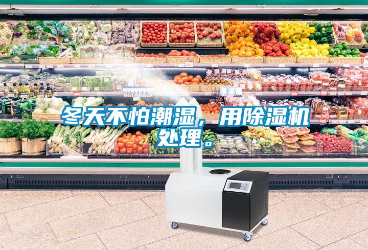 冬天不怕潮濕，用除濕機處理。