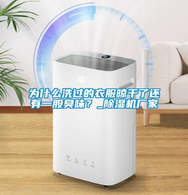 為什么洗過的衣服晾干了還有一股臭味？_除濕機廠家
