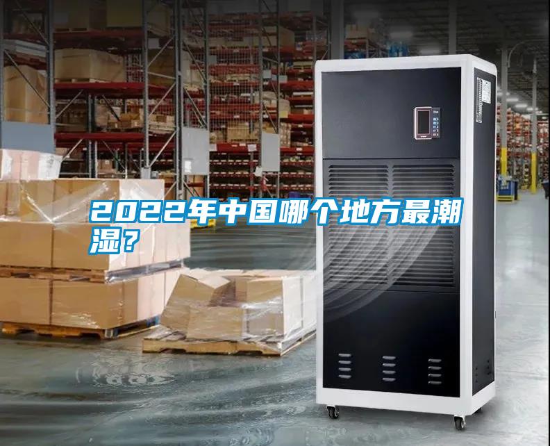 2022年中國哪個地方最潮濕？