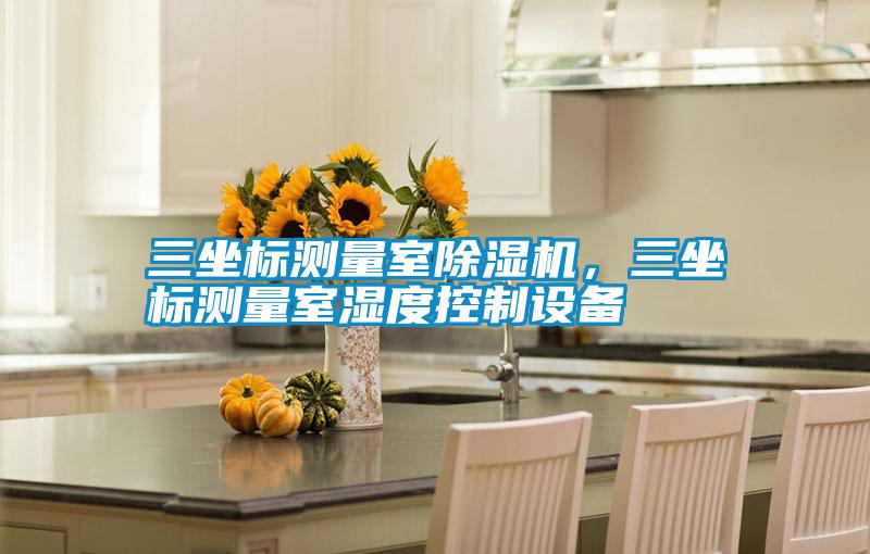 三坐標測量室除濕機，三坐標測量室濕度控制設備