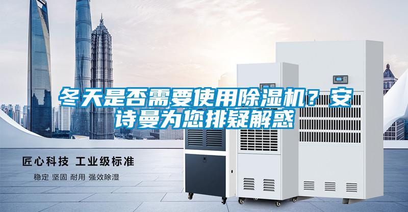 冬天是否需要使用除濕機(jī)？安詩曼為您排疑解惑