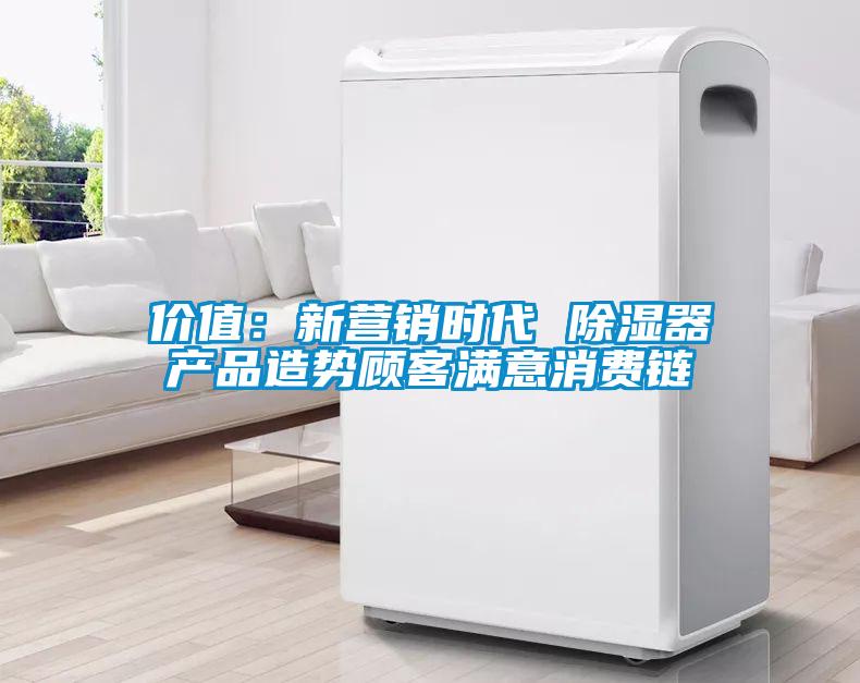 價值：新營銷時代 除濕器產品造勢顧客滿意消費鏈