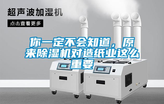 你一定不會知道，原來除濕機對造紙業這么重要
