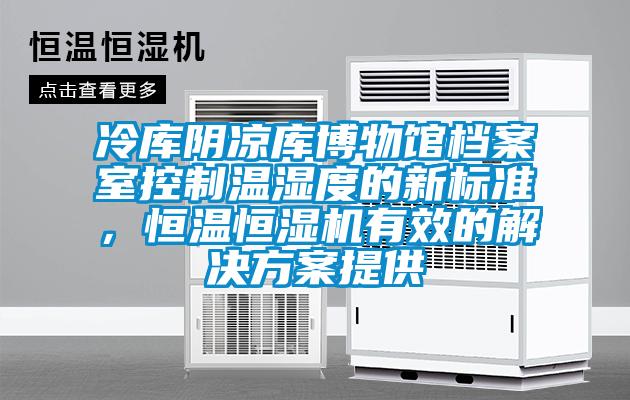 冷庫陰涼庫博物館檔案室控制溫濕度的新標(biāo)準(zhǔn)，恒溫恒濕機(jī)有效的解決方案提供