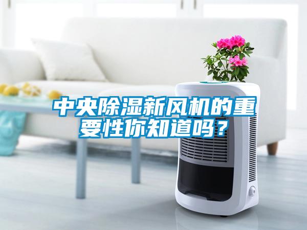 中央除濕新風(fēng)機(jī)的重要性你知道嗎？