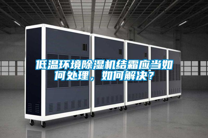 低溫環境除濕機結霜應當如何處理，如何解決？