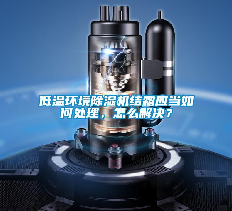 低溫環境除濕機結霜應當如何處理，怎么解決？