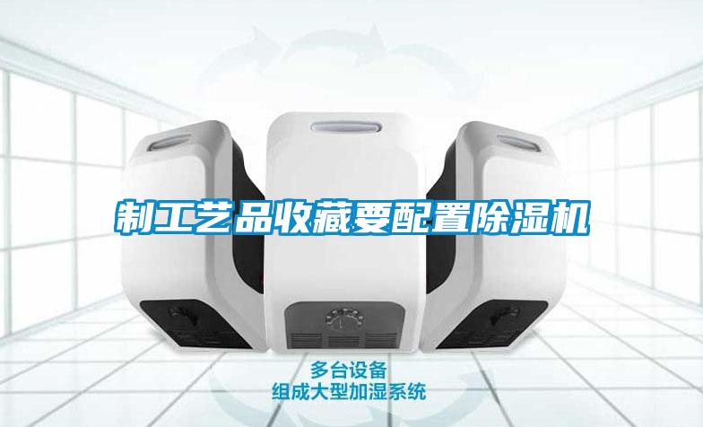 制工藝品收藏要配置除濕機