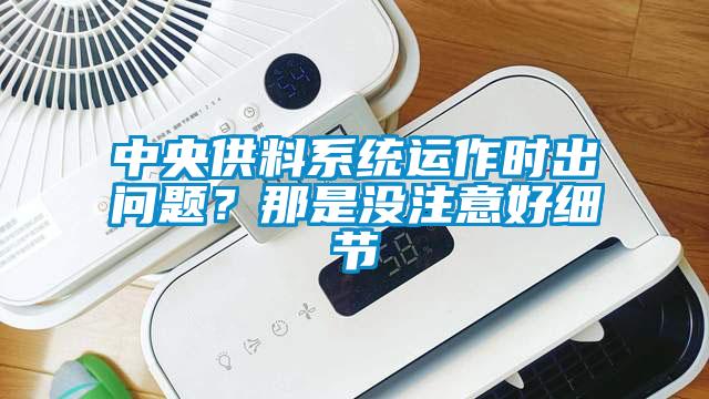 中央供料系統(tǒng)運(yùn)作時(shí)出問題？那是沒注意好細(xì)節(jié)