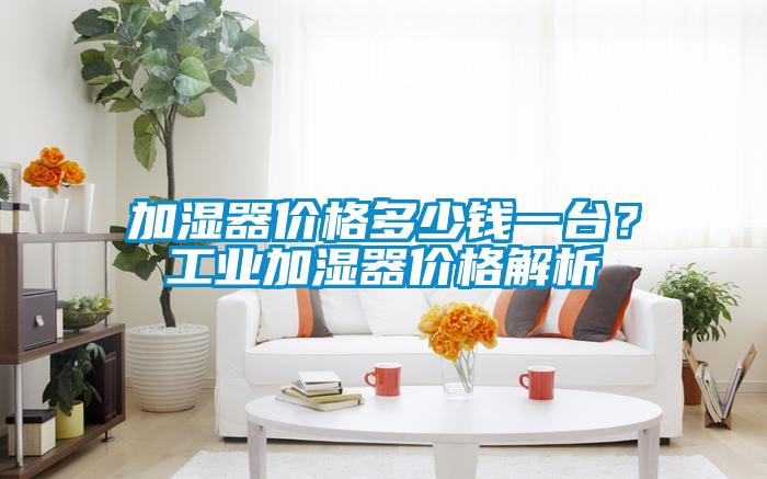 加濕器價格多少錢一臺？工業加濕器價格解析