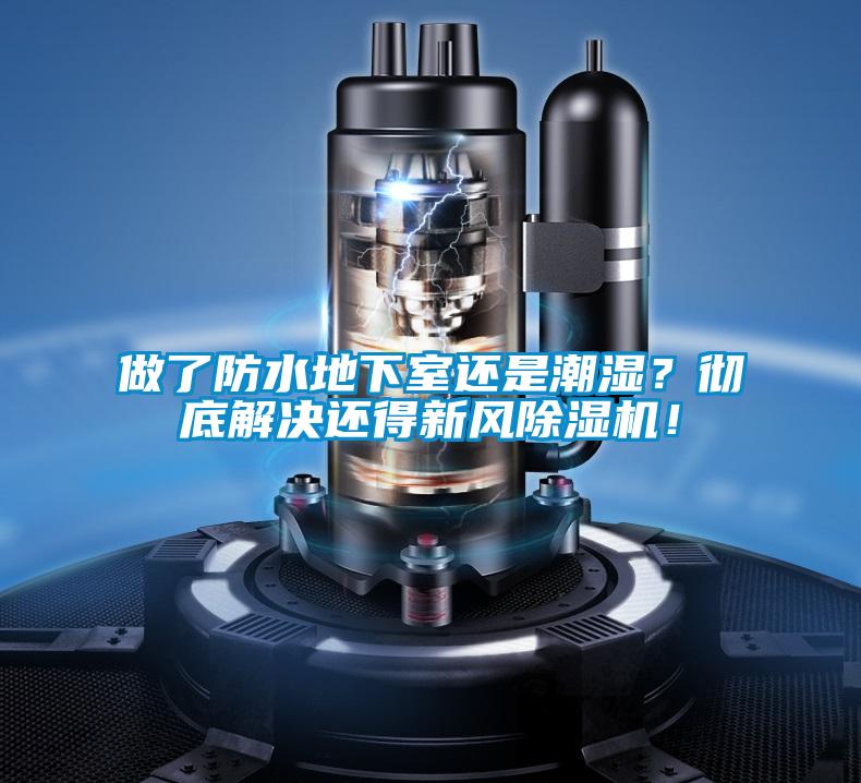 做了防水地下室還是潮濕？徹底解決還得新風(fēng)除濕機！