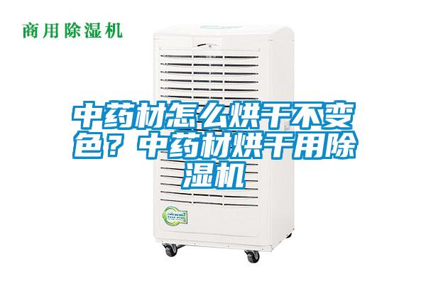 中藥材怎么烘干不變色？中藥材烘干用除濕機