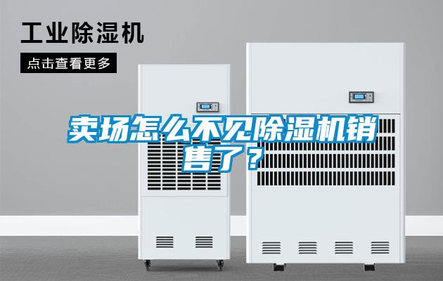 賣場怎么不見除濕機(jī)銷售了？