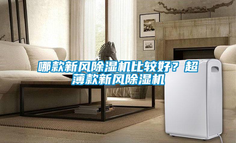 哪款新風(fēng)除濕機(jī)比較好？超薄款新風(fēng)除濕機(jī)
