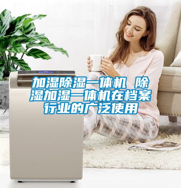 加濕除濕一體機 除濕加濕一體機在檔案行業的廣泛使用