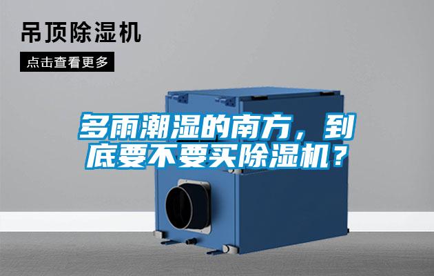 多雨潮濕的南方，到底要不要買除濕機？
