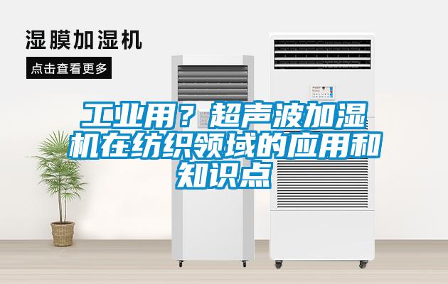 工業(yè)用？超聲波加濕機在紡織領(lǐng)域的應(yīng)用和知識點