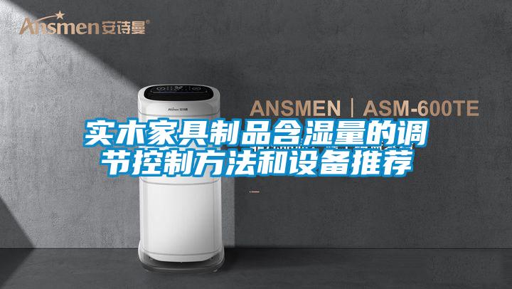 實木家具制品含濕量的調節控制方法和設備推薦
