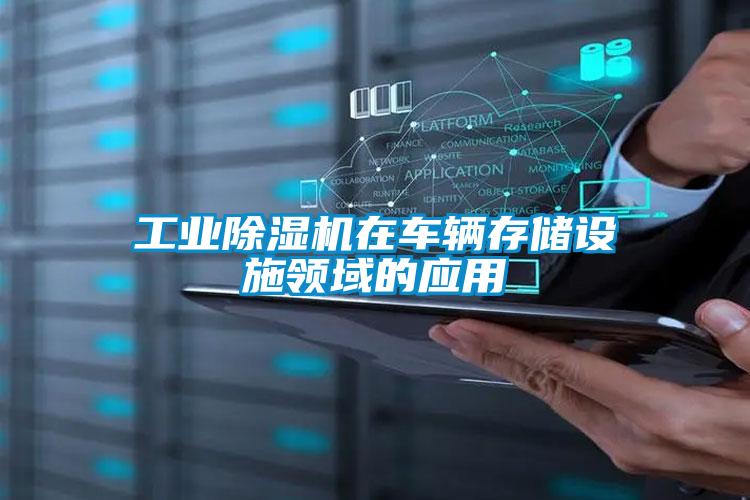 工業除濕機在車輛存儲設施領域的應用
