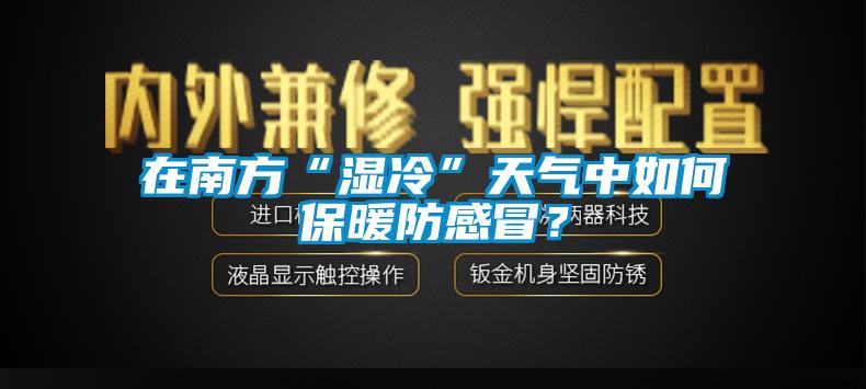 在南方“濕冷”天氣中如何保暖防感冒？