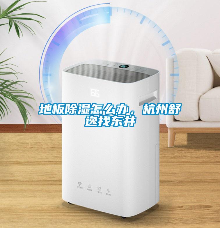 地板除濕怎么辦，杭州舒逸找東井