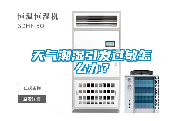 天氣潮濕引發(fā)過敏怎么辦？