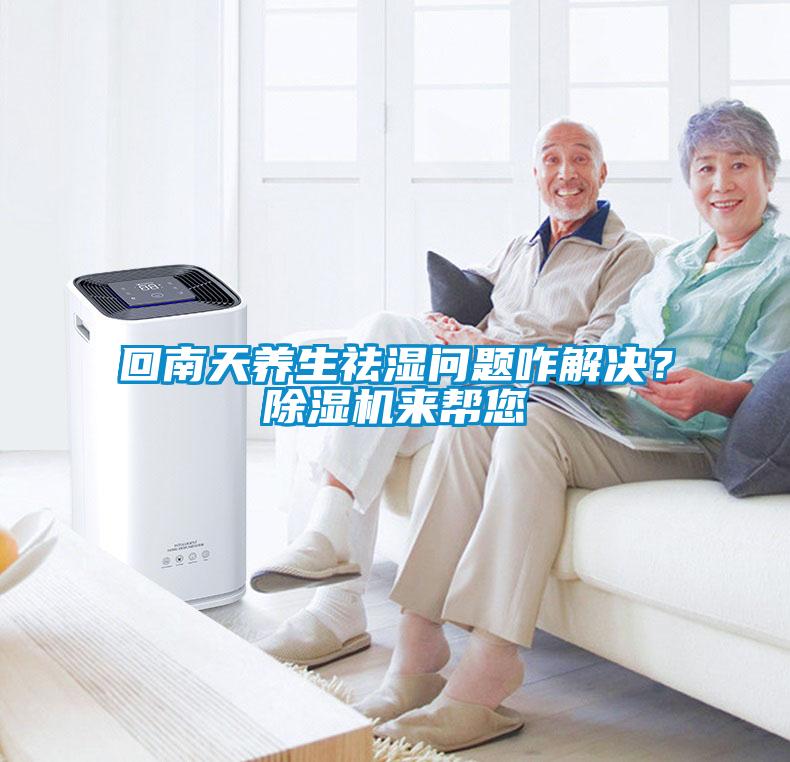 回南天養生祛濕問題咋解決？除濕機來幫您
