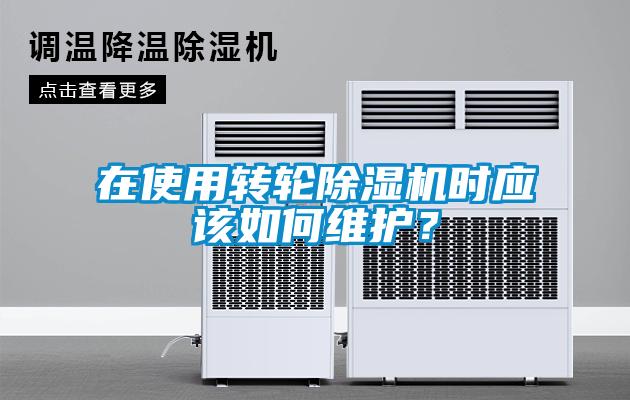 在使用轉(zhuǎn)輪除濕機(jī)時應(yīng)該如何維護(hù)？