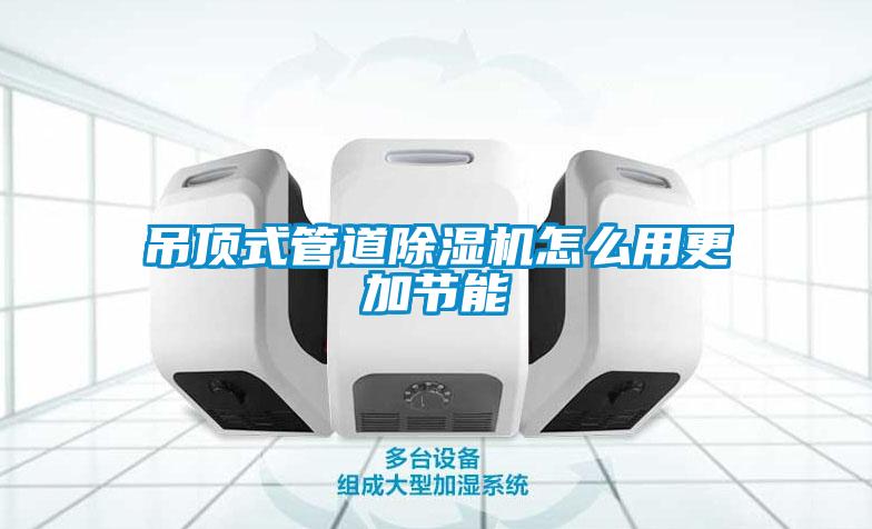 吊頂式管道除濕機怎么用更加節能