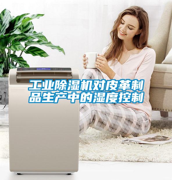 工業除濕機對皮革制品生產中的濕度控制