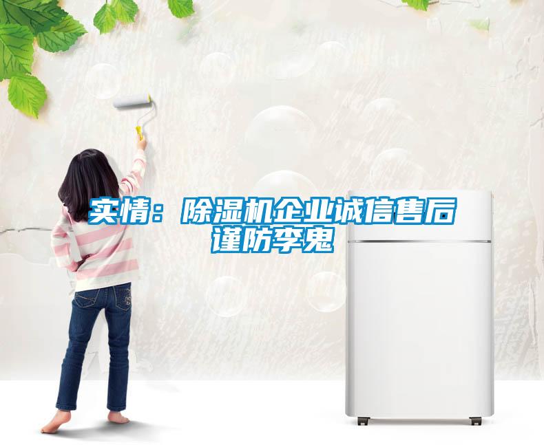 實(shí)情：除濕機(jī)企業(yè)誠信售后謹(jǐn)防李鬼