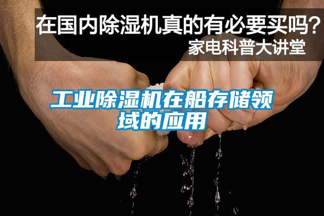 工業除濕機在船存儲領域的應用