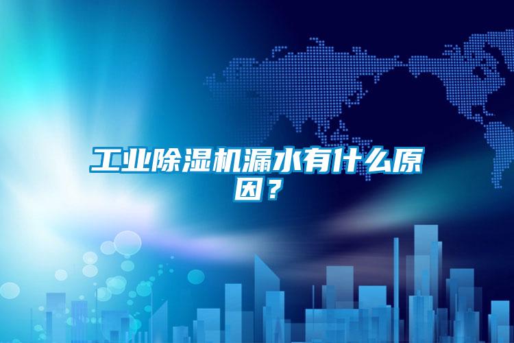 工業除濕機漏水有什么原因？