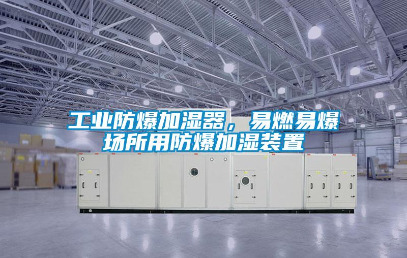 工業防爆加濕器，易燃易爆場所用防爆加濕裝置