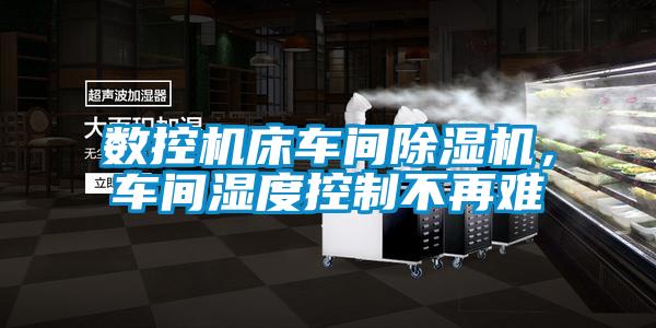 數(shù)控機(jī)床車間除濕機(jī)，車間濕度控制不再難