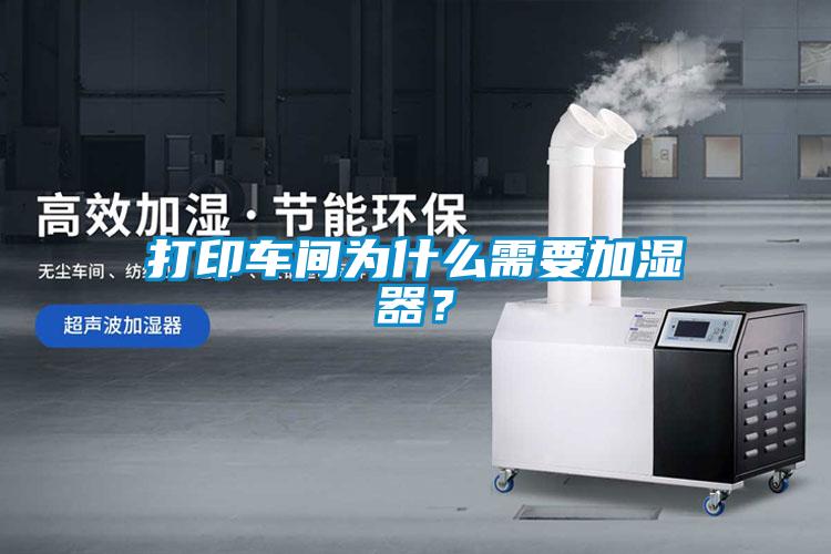 打印車間為什么需要加濕器？