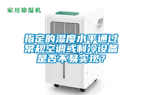 指定的濕度水平通過常規空調或制冷設備是否不易實現？