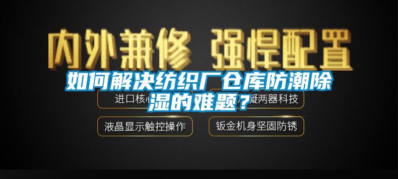如何解決紡織廠倉(cāng)庫(kù)防潮除濕的難題?