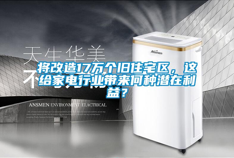 將改造17萬個舊住宅區，這給家電行業帶來何種潛在利益？