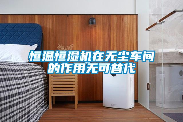 恒溫恒濕機(jī)在無(wú)塵車(chē)間的作用無(wú)可替代