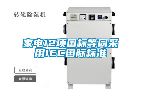 家電12項(xiàng)國標(biāo)等同采用IEC國際標(biāo)準(zhǔn)