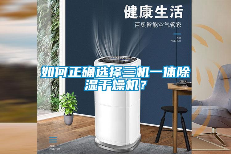 如何正確選擇三機一體除濕干燥機？
