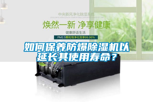 如何保養防爆除濕機以延長其使用壽命？