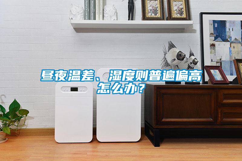 晝夜溫差、濕度則普遍偏高怎么辦？