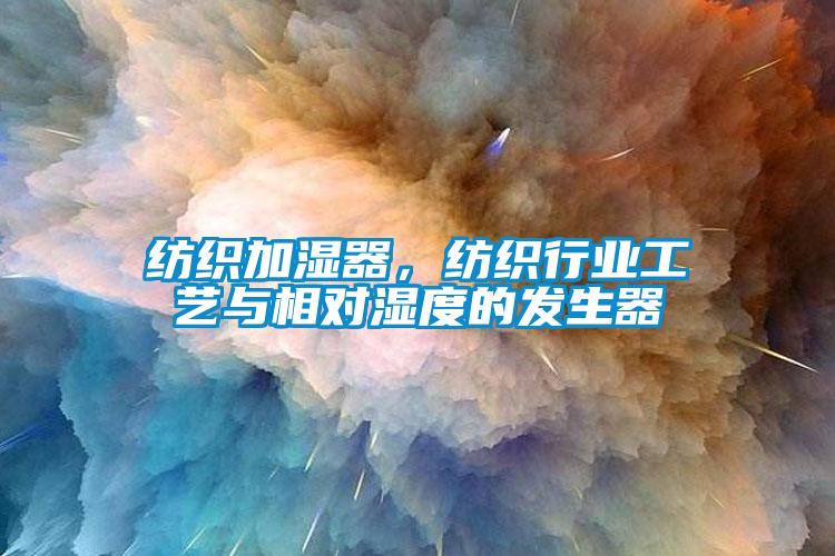 紡織加濕器，紡織行業(yè)工藝與相對濕度的發(fā)生器