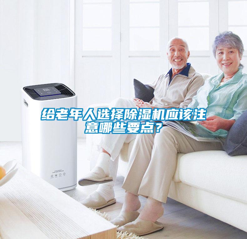 給老年人選擇除濕機應(yīng)該注意哪些要點？