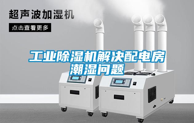 工業除濕機解決配電房潮濕問題