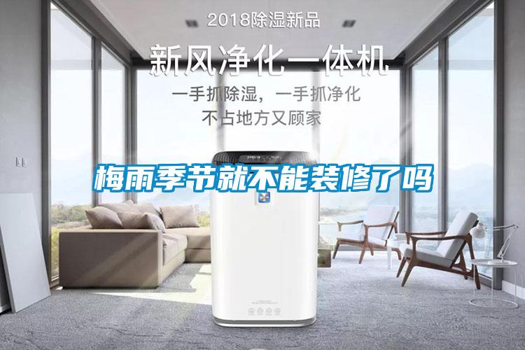 梅雨季節就不能裝修了嗎