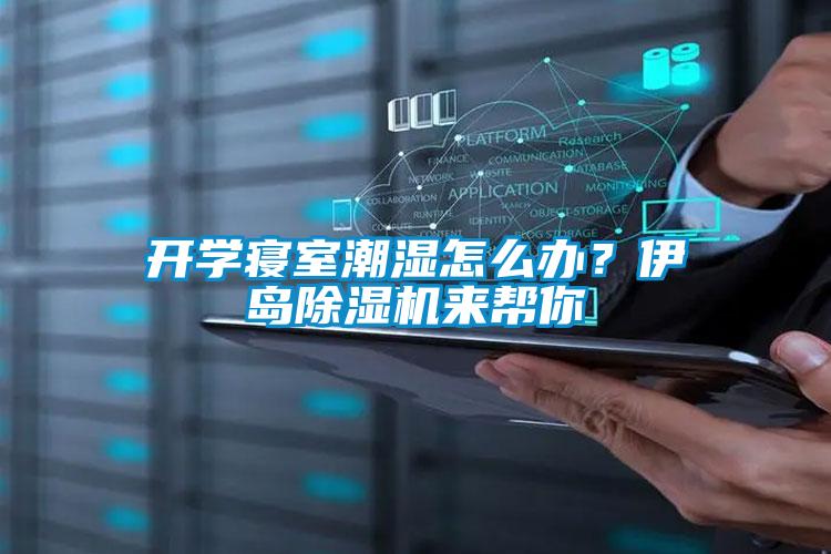開學寢室潮濕怎么辦？伊島除濕機來幫你